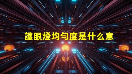 護眼燈均勻度是什么意思 aaa護眼燈是什么意思